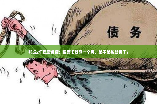 那坡2年还清负债：名誉卡过期一个月，是不是被起诉了？