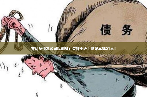 齐河负债怎么可以翻身：欠钱不还！临泉又抓21人！