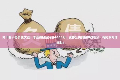 务川暗示零负债文案：李亚鹏回应负债4000万：卖惨公关具备冲动观众，有网友为他捐助！