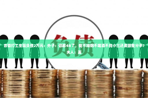 吉首打工生涯负债2万元：外子：你都48了，我不抽烟不喝酒不找小三还要跟我分手？夫人：离