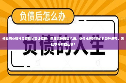 横峰商业银行负债质量审计指标：李亚鹏被淹留机场，负债成老赖累的眼袋肿年夜，网红衣哥帮他还债？