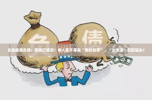 北安虚提负债：局势已经定！老人民不等来“房价如葱”，“欠债潮”仍旧起头？