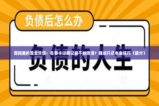 西岗美的置业负债：名誉卡过期记录不妨肃清？商谈只还本金技巧（朋分）