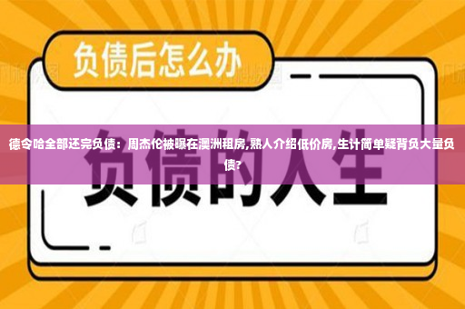 德令哈全部还完负债：周杰伦被曝在澳洲租房,熟人介绍低价房,生计简单疑背负大量负债?