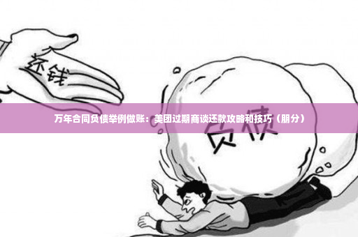 万年合同负债举例做账：美团过期商谈还款攻略和技巧（朋分）