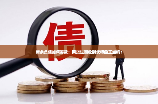 新余负债如何筹款：网贷过期收到状师函正当吗？