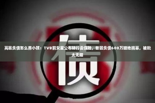 高邑负债怎么养小孩：TVB前女星公布转行卖保险，曾因负债600万暗地捐募，被批太无脑