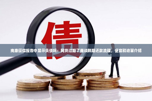 南康征信报告中显示负债吗：网贷过期了商谈脱期还款流程，便宜和迫害介绍