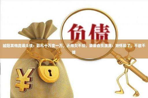 城阳其他流通负债：彩礼十万变一万，还拖欠不给，婆婆自负满满：她怀胎了，不敢不嫁