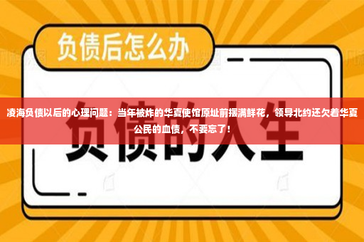 凌海负债以后的心理问题：当年被炸的华夏使馆原址前摆满鲜花，领导北约还欠着华夏公民的血债，不要忘了！