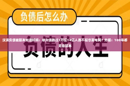 汉滨负债被朋友知道好吗：总欠债胜过3万亿14亿人养不起华夏电网？外媒：100年都无奈回本