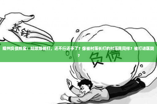 耀州负债熊宝：姑娘姐被打，还不行还手了？像被村落长打的村落民同样？被打进医院？