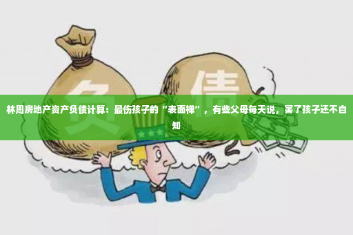 林周房地产资产负债计算：最伤孩子的“表面禅”，有些父母每天说，害了孩子还不自知