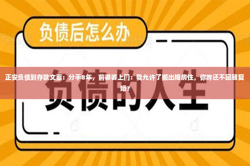 正安负债到存款文案：分手8年，前婆婆上门：我允许了搬出婚房住，你咋还不回顾复婚？