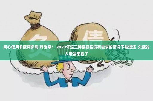 同心信用卡债高影响:好消息！ 2023年这三种债权在没有需求的情况下被退还  欠债的人赶紧来看了