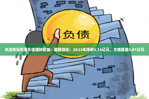 光泽如何利用负债理财收益：国联信任：2022年净利5.15亿元，欠债阴谋3.81亿元