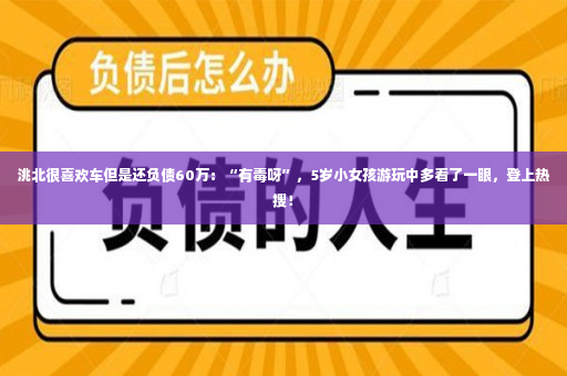 洮北很喜欢车但是还负债60万：“有毒呀”，5岁小女孩游玩中多看了一眼，登上热搜！