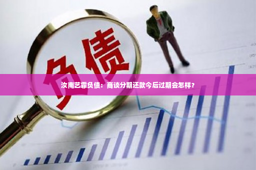 汝南艺霏负债：商谈分期还款今后过期会怎样？