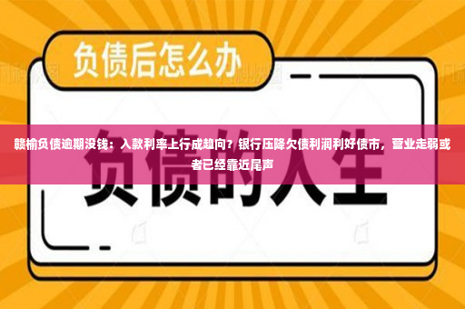 赣榆负债逾期没钱：入款利率上行成趋向？银行压降欠债利润利好债市，营业走弱或者已经靠近尾声