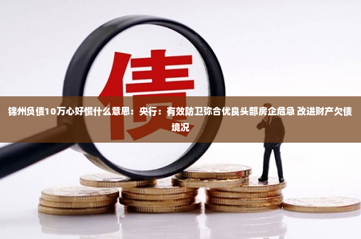 锦州负债10万心好慌什么意思：央行：有效防卫弥合优良头部房企危急 改进财产欠债境况