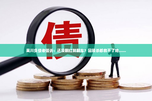 吴川负债者倾诉：还没翻红就翻车？回顾杀都救不了她......