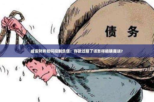 咸安财务如何控制负债：存款过期了该怎样精确商谈？