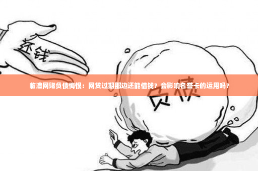 临澧网赌负债悔恨：网贷过期那边还能借钱？会影响名誉卡的运用吗？