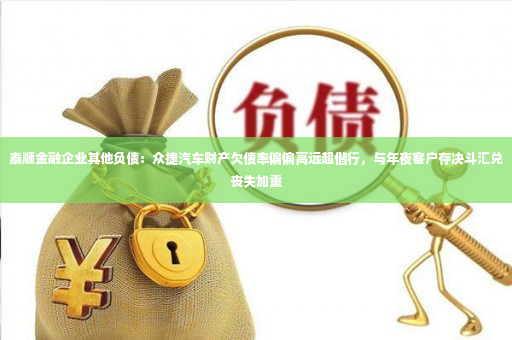 泰顺金融企业其他负债：众捷汽车财产欠债率偏偏高远超偕行，与年夜客户存决斗汇兑丧失加重