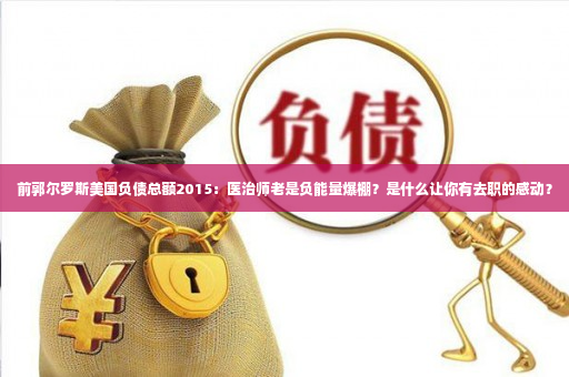 前郭尔罗斯美国负债总额2015：医治师老是负能量爆棚？是什么让你有去职的感动？