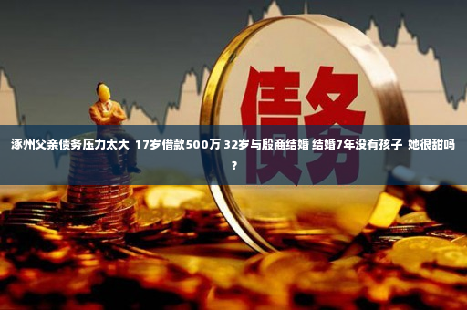 涿州父亲债务压力太大  17岁借款500万 32岁与殷商结婚 结婚7年没有孩子  她很甜吗？