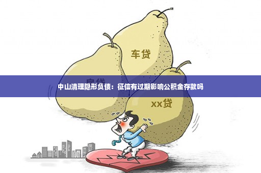 中山清理隐形负债：征信有过期影响公积金存款吗