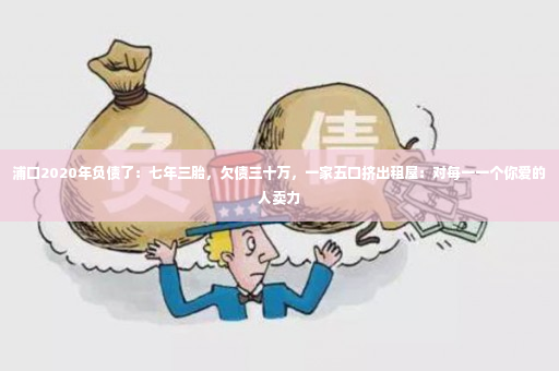 浦口2020年负债了：七年三胎，欠债三十万，一家五口挤出租屋：对每一一个你爱的人卖力