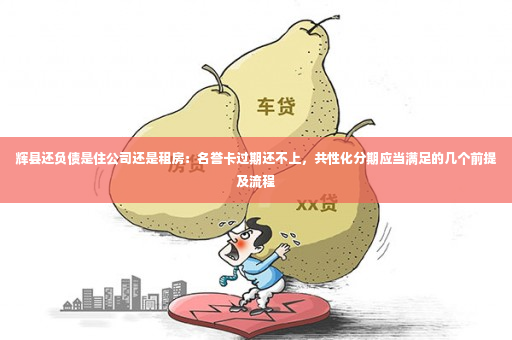 辉县还负债是住公司还是租房：名誉卡过期还不上，共性化分期应当满足的几个前提及流程