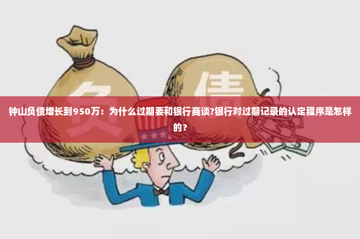 钟山负债增长到950万：为什么过期要和银行商谈?银行对过期记录的认定程序是怎样的？