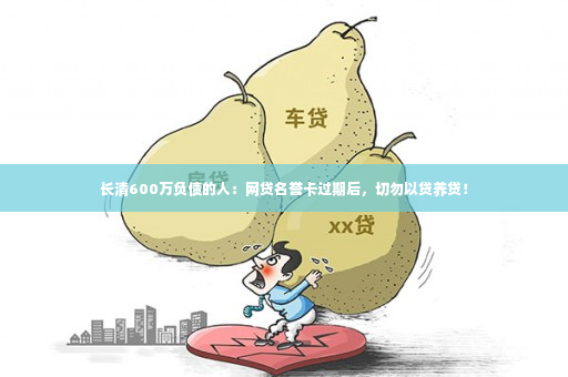 长清600万负债的人：网贷名誉卡过期后，切勿以贷养贷！