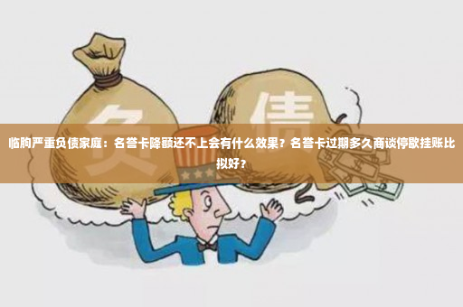 临朐严重负债家庭：名誉卡降额还不上会有什么效果？名誉卡过期多久商谈停歇挂账比拟好？