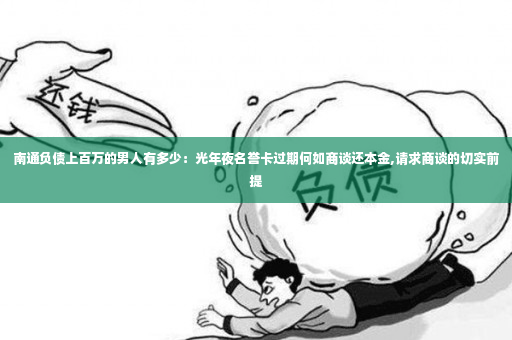 南通负债上百万的男人有多少：光年夜名誉卡过期何如商谈还本金,请求商谈的切实前提