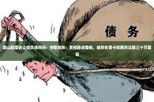 雷山股票会让你负债吗吗：停歇挂账：怎样胁迫登陆，收拾名誉卡和网贷过期三十万题目