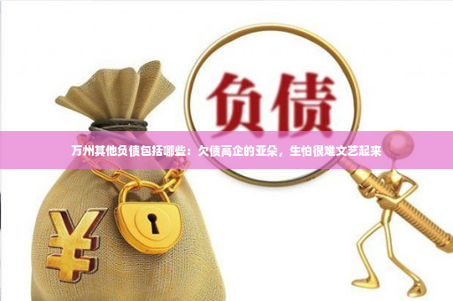 万州其他负债包括哪些：欠债高企的亚朵，生怕很难文艺起来