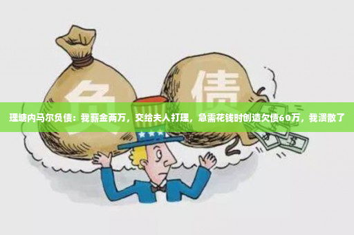 理塘内马尔负债：我薪金两万，交给夫人打理，急需花钱时创造欠债60万，我溃散了