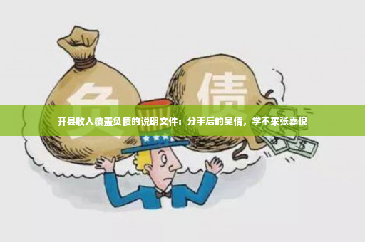 开县收入覆盖负债的说明文件：分手后的吴倩，学不来张嘉倪