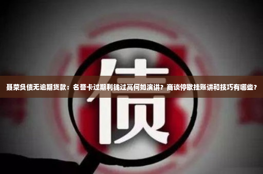 聂荣负债无逾期贷款：名誉卡过期利钱过高何如演讲？商谈停歇挂账讲和技巧有哪些？