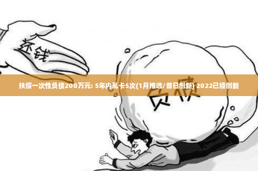 扶绥一次性负债200万元: 5年内乱卡5次(1月推选/昔日创新) 2022已经创新