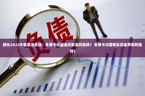 敦化2022中骏置业负债：名誉卡还最低还款会何如样？ 名誉卡过期有失信金另有利钱吗？