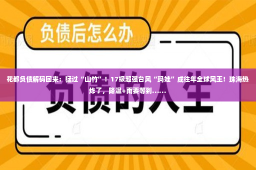 花都负债解码回来：猛过“山竹”！17级超强台风“玛娃”成往年全球风王！珠海热炸了，降温+雨要等到……