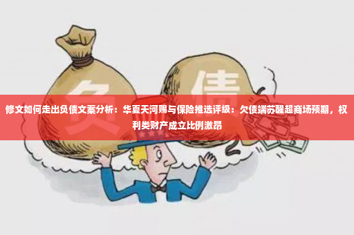 修文如何走出负债文案分析：华夏天河赐与保险推选评级：欠债端苏醒超商场预期，权利类财产成立比例激昂