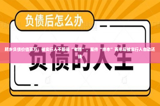 肥乡负债价值百万：被实行人不即是“老赖”，案件“终本”两年后被实行人自动还钱