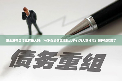 织金没有负债算有钱人吗：79岁白叟欲取离世儿子41万入款被拒？银行解读来了