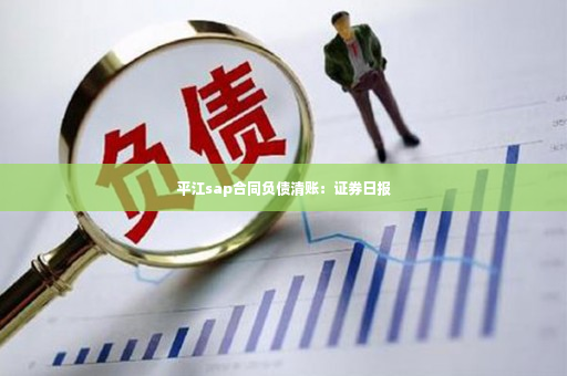 平江sap合同负债清账：证券日报