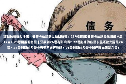 歙县负债提分手吧：名誉卡还款多见题目解答：23号到期的名誉卡还款最光阴是早晨12点？23号到期的名誉卡还款到26号有影响吗？22号到期的名誉卡最还款光阴是24号？24号到期的名誉卡当天不妨还款吗？21号到期的名誉卡最还款光阴是几号？